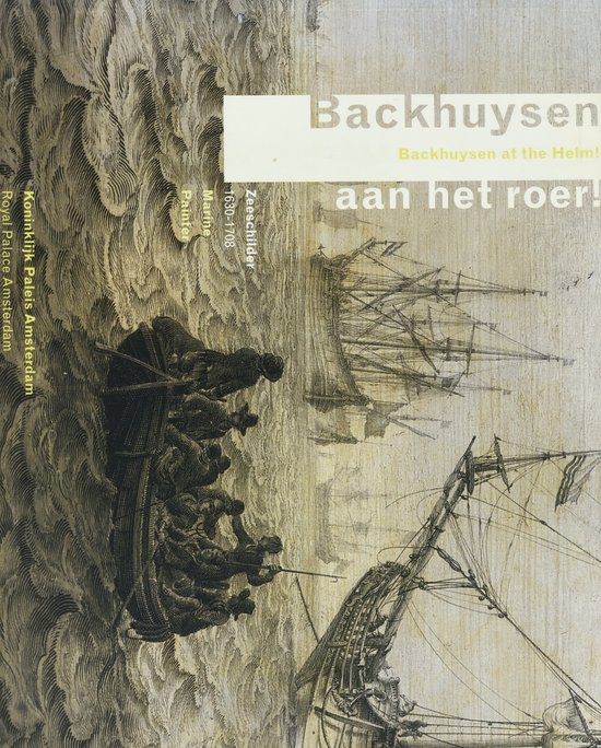 Backhuysen aan het roer! : zeeschilder, 1630-1708 : Koninklijk Paleis Amsterdam = Backhuysen at the helm! : marine painter, 1630-1708 : Royal Palace Amsterdam