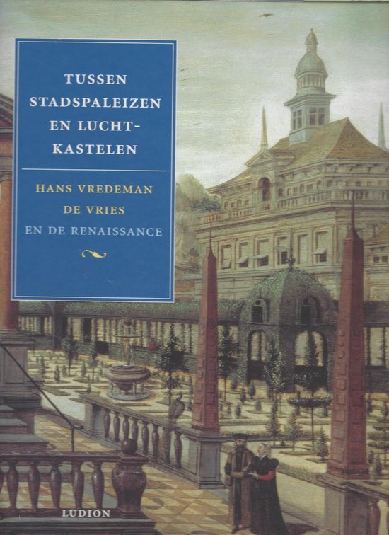 Tussen stadspaleizen en luchtkastelen : Hans Vredeman de Vries en de Renaissance